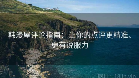 韩漫屋评论指南：让你的点评更精准、更有说服力
