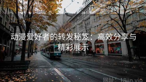 动漫爱好者的转发秘笈：高效分享与精彩展示