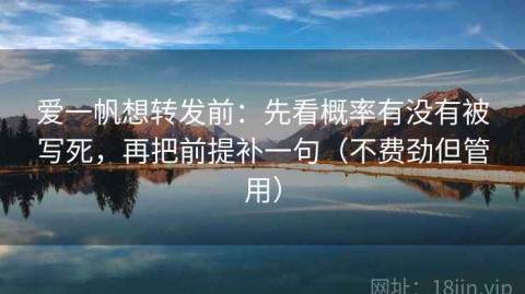 爱一帆想转发前：先看概率有没有被写死，再把前提补一句（不费劲但管用）