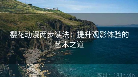 樱花动漫两步读法：提升观影体验的艺术之道