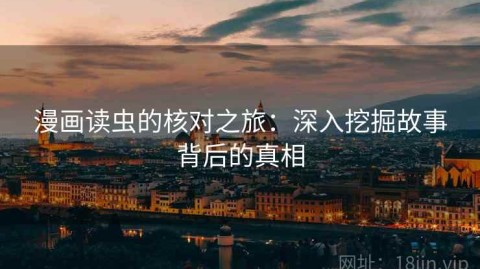 漫画读虫的核对之旅：深入挖掘故事背后的真相