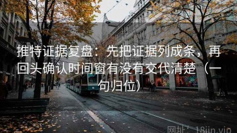 推特证据复盘：先把证据列成条，再回头确认时间窗有没有交代清楚（一句归位）