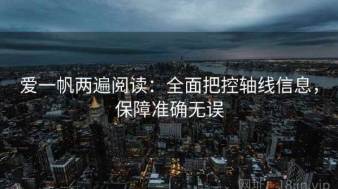 爱一帆两遍阅读：全面把控轴线信息，保障准确无误