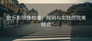 欧乐影院像校准：规则与实践的完美结合