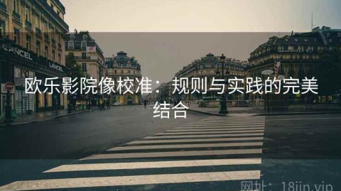 欧乐影院像校准：规则与实践的完美结合