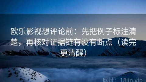 欧乐影视想评论前：先把例子标注清楚，再核对证据链有没有断点（读完更清醒）