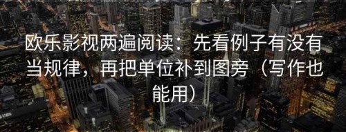欧乐影视两遍阅读：先看例子有没有当规律，再把单位补到图旁（写作也能用）