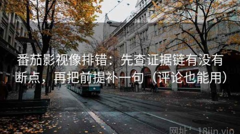 番茄影视像排错：先查证据链有没有断点，再把前提补一句（评论也能用）