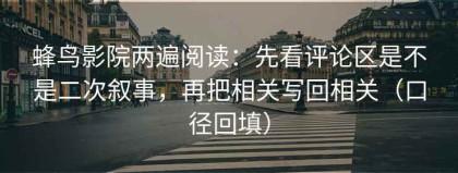 蜂鸟影院两遍阅读：先看评论区是不是二次叙事，再把相关写回相关（口径回填）