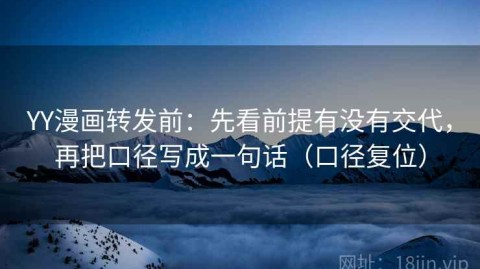 YY漫画转发前：先看前提有没有交代，再把口径写成一句话（口径复位）