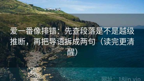 爱一番像排错：先查段落是不是越级推断，再把导语拆成两句（读完更清醒）