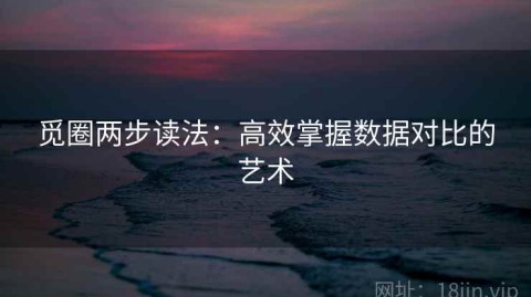 觅圈两步读法：高效掌握数据对比的艺术
