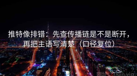 推特像排错：先查传播链是不是断开，再把主语写清楚（口径复位）