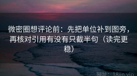 微密圈想评论前：先把单位补到图旁，再核对引用有没有只截半句（读完更稳）