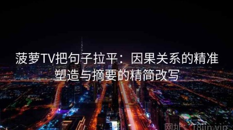 菠萝TV把句子拉平：因果关系的精准塑造与摘要的精简改写