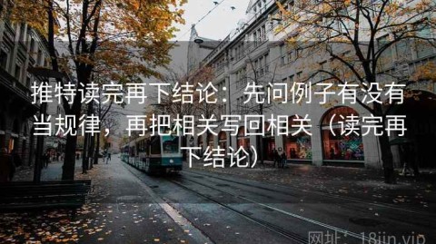 推特读完再下结论：先问例子有没有当规律，再把相关写回相关（读完再下结论）