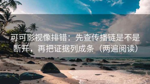 可可影视像排错：先查传播链是不是断开，再把证据列成条（两遍阅读）
