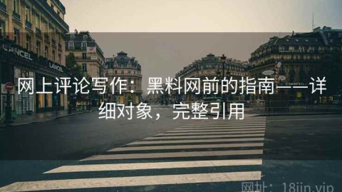 网上评论写作：黑料网前的指南——详细对象，完整引用