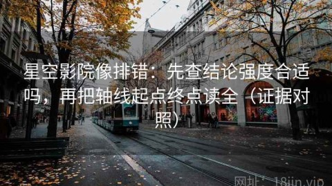 星空影院像排错：先查结论强度合适吗，再把轴线起点终点读全（证据对照）