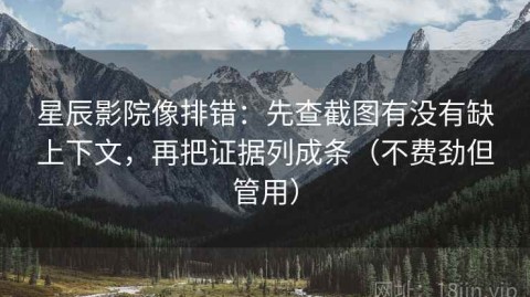 星辰影院像排错：先查截图有没有缺上下文，再把证据列成条（不费劲但管用）