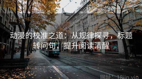 动漫的校准之道：从规律探寻，标题转问句，提升阅读清醒