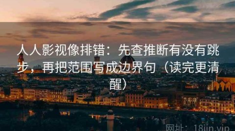 人人影视像排错：先查推断有没有跳步，再把范围写成边界句（读完更清醒）