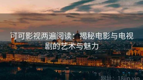 可可影视两遍阅读：揭秘电影与电视剧的艺术与魅力