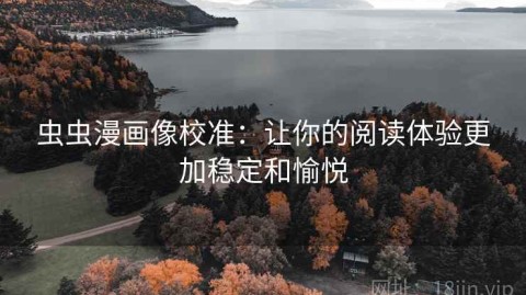 虫虫漫画像校准：让你的阅读体验更加稳定和愉悦