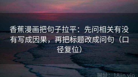 香蕉漫画把句子拉平：先问相关有没有写成因果，再把标题改成问句（口径复位）
