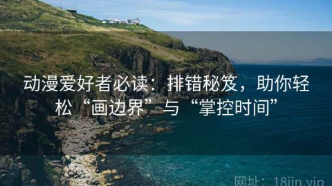 动漫爱好者必读：排错秘笈，助你轻松“画边界”与“掌控时间”