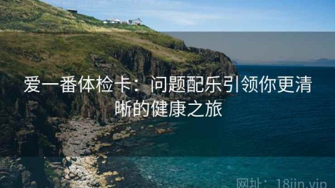 爱一番体检卡：问题配乐引领你更清晰的健康之旅