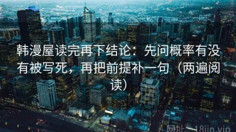 韩漫屋读完再下结论：先问概率有没有被写死，再把前提补一句（两遍阅读）
