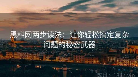 黑料网两步读法：让你轻松搞定复杂问题的秘密武器