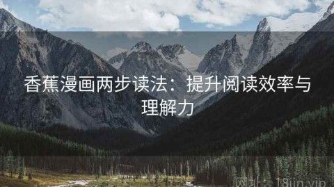 香蕉漫画两步读法：提升阅读效率与理解力
