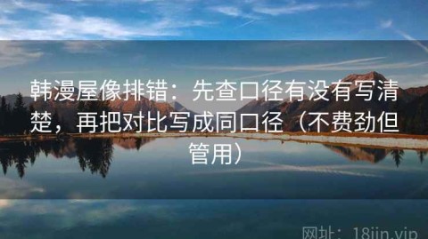 韩漫屋像排错：先查口径有没有写清楚，再把对比写成同口径（不费劲但管用）