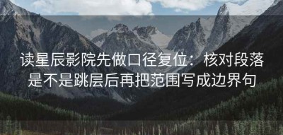 读星辰影院先做口径复位：核对段落是不是跳层后再把范围写成边界句