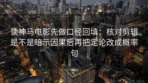 读神马电影先做口径回填：核对剪辑是不是暗示因果后再把定论改成概率句