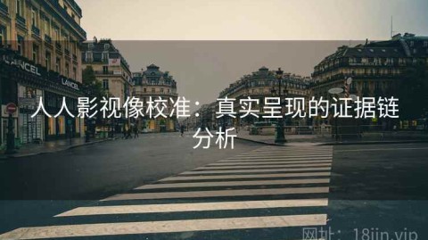 人人影视像校准：真实呈现的证据链分析