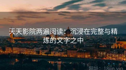天天影院两遍阅读：沉浸在完整与精炼的文字之中