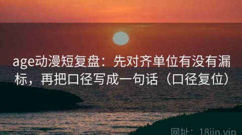 age动漫短复盘：先对齐单位有没有漏标，再把口径写成一句话（口径复位）