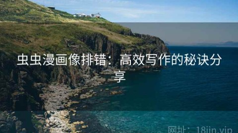 虫虫漫画像排错：高效写作的秘诀分享