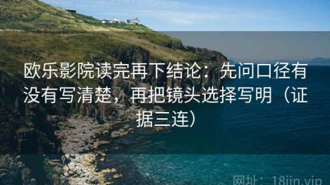 欧乐影院读完再下结论：先问口径有没有写清楚，再把镜头选择写明（证据三连）