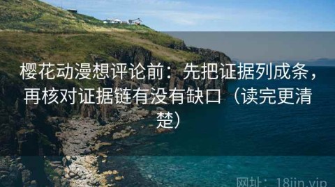 樱花动漫想评论前：先把证据列成条，再核对证据链有没有缺口（读完更清楚）