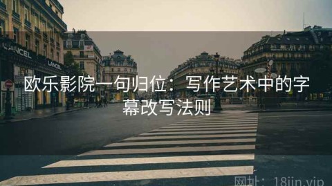 欧乐影院一句归位：写作艺术中的字幕改写法则
