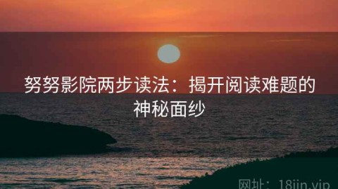 努努影院两步读法：揭开阅读难题的神秘面纱