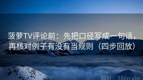 菠萝TV评论前：先把口径写成一句话，再核对例子有没有当规则（四步回放）
