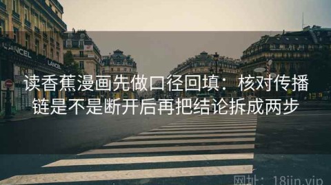 读香蕉漫画先做口径回填：核对传播链是不是断开后再把结论拆成两步