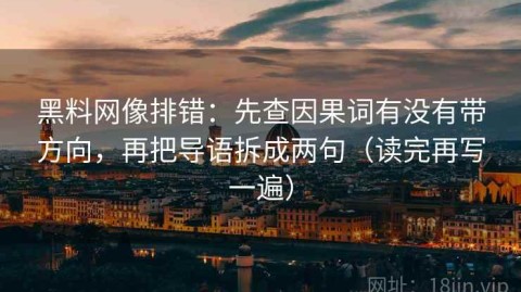 黑料网像排错：先查因果词有没有带方向，再把导语拆成两句（读完再写一遍）