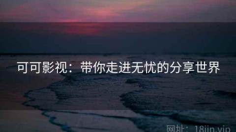 可可影视：带你走进无忧的分享世界
