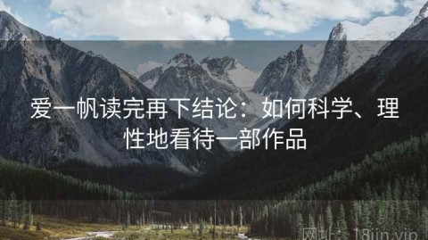 爱一帆读完再下结论：如何科学、理性地看待一部作品
